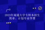 南通大学专转本2023招生简章、计划专业学费发布！