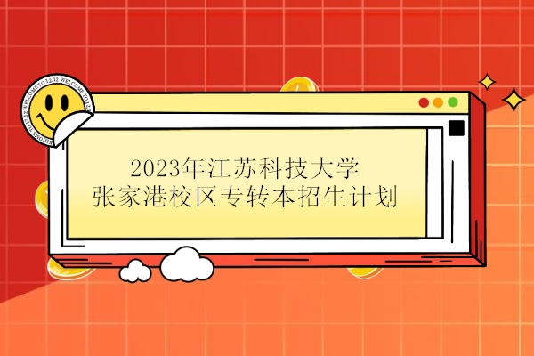 2023年江苏科技大学张家港校区专转本招生计划