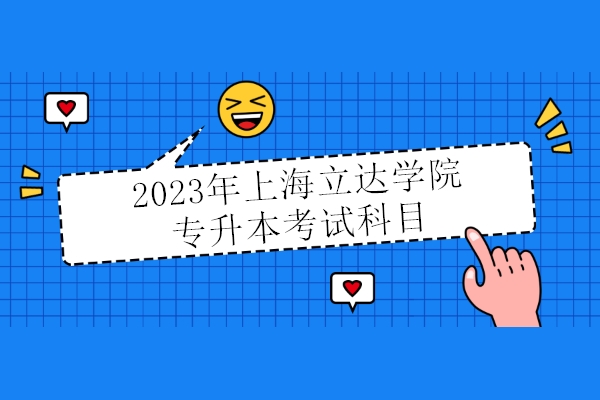 2023年上海立达学院专升本考试科目