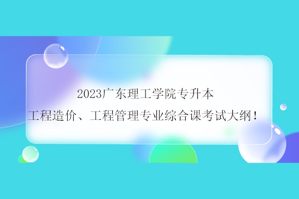 2023广东理工学院专升本工程造价、工程管理专业综合课考试大纲！