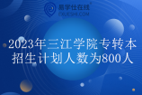 2023年三江学院专转本招生计划人数为800人！比22年缩招200人！