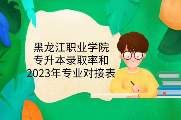 黑龙江职业学院专升本录取率和2023年专业对接表