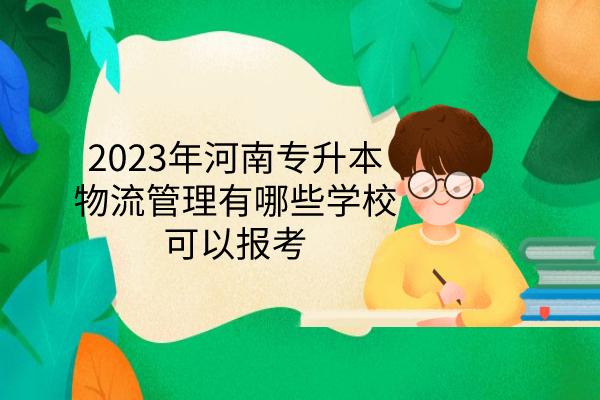 2023年河南专升本物流管理有哪些学校可以报考