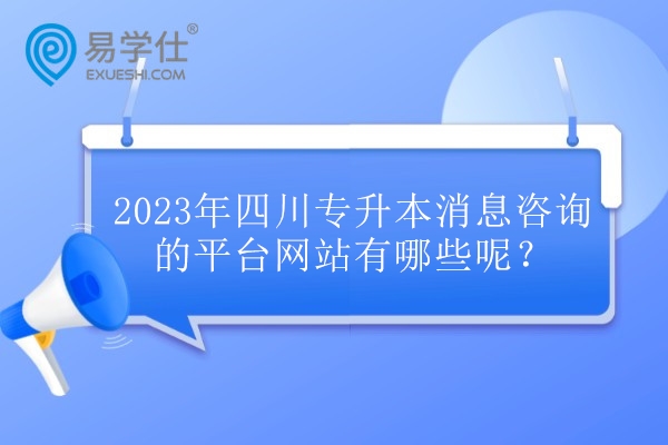 2023年四川专升本最新消息咨询的平台网站有哪些呢？