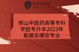 保山中医药高等专科学校专升本2023年能报名哪些专业