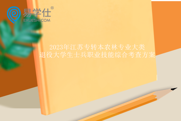 2023年江苏专转本农林专业大类退役大学生士兵职业技能综合考查方案