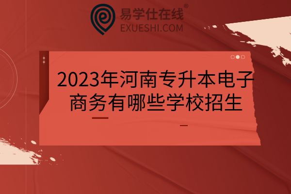 2023年河南专升本电子商务有哪些学校招生