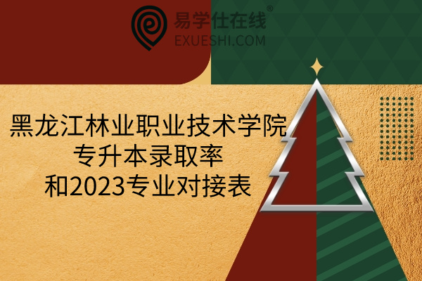 黑龙江林业职业技术学院专升本录取率和2023专业对接表