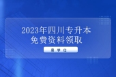 2023年四川专升本免费资料发放中 点击查看领取方式！