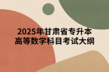 2025年甘肃省专升本文化素质-高等数学科目考试大纲