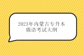 2023年内蒙古专升本俄语考试大纲 和22年一样不变！