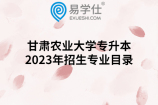 甘肃农业大学专升本2023年招生专业目录
