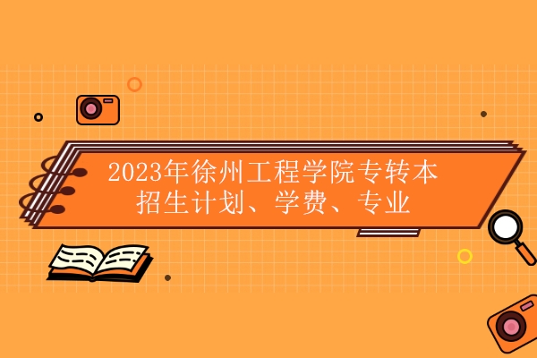 2023年徐州工程学院专转本招生计划、学费、专业 