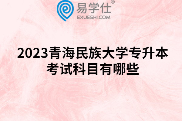 2023青海民族大学专升本考试科目有哪些