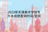 2023年天津美术学院专升本成绩查询时间2月1日，查询官网