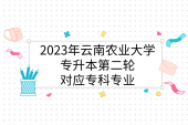 2023年云南农业大学专升本第二轮对应专科专业
