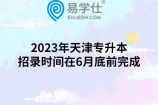 2023年天津专升本招录时间在6月底前完成
