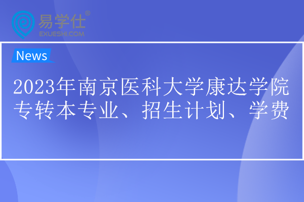 2023年南京医科大学康达学院专转本专业、招生计划、学费 