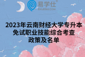 2023年云南财经大学专升本免试职业技能综合考查政策及名单