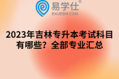 2023年吉林专升本考试科目有哪些？全部专业汇总