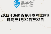 2023年海南省专升本考试时间延期至4月22日至23日【最新通知】