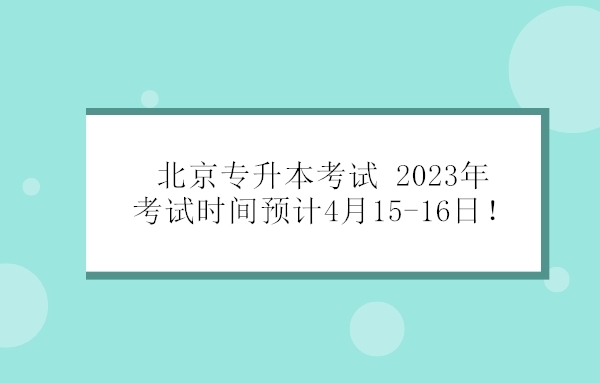 北京专升本考试 2023年考试时间预计4月15-16日！
