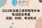 2023年云南工商学院专升本免试综合考查流程、时间、考试形式