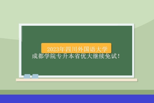2023年四川外国语大学成都学院专升本省优大继续免试！