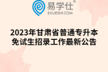 2023年甘肃省普通专升本免试生招录工作最新公告