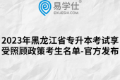 2023年黑龙江省专升本考试享受照顾政策考生名单-官方发布