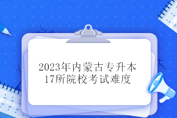 2023年内蒙古专升本17所院校考试难度