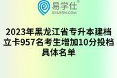 2023年黑龙江省专升本建档立卡957名考生增加10分投档，具体名单