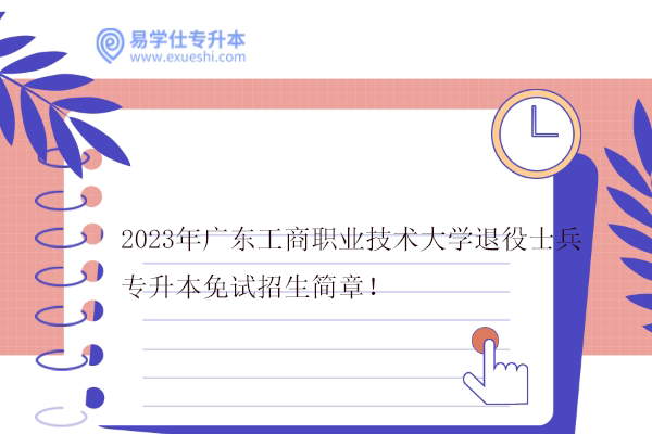 2023年广东工商职业技术大学退役士兵专升本免试招生简章！