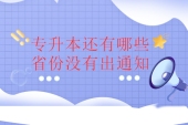 专升本还有哪些省份没有出通知呢？哪些信息要注意？