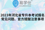 2023年河北省专升本考试报名常见问题、官方提醒注意事项
