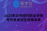 2023年兰州现代职业学院专升本免试生资格名单