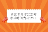 浙江专升本2023年考试时间为4月22日 延迟27天！