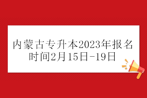 内蒙古专升本2023年报名时间2月15日-19日 今天正式报名！