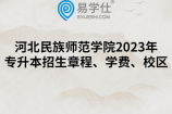 河北民族师范学院2023年专升本招生章程、学费、校区