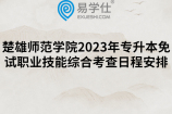 楚雄师范学院2023年专升本免试职业技能综合考查日程安排