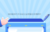 2023陕西专升本语文必背篇目有哪些？