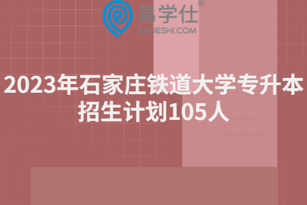 2023年石家庄铁道大学专升本招生计划105人