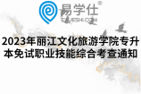 2023年丽江文化旅游学院专升本免试职业技能综合考查通知