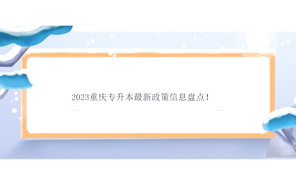 2023重庆专升本最新政策信息盘点！