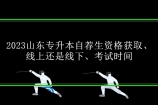 2023山东专升本自荐生资格获取、线上还是线下、考试时间