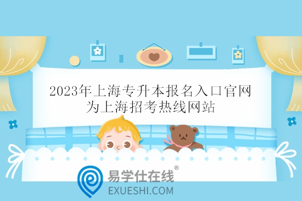2023年上海专升本报名入口官网为上海招考热线网站（www.shmeea.edu.cn）