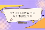 2023年四川传媒学院专升本招生简章、专业公布