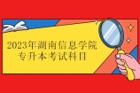 2023年湖南信息学院专升本考试科目为3科 和22年一样不变！