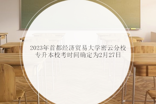 2023年首都经济贸易大学密云分校专升本校考时间确定为2月27日