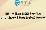 丽江文化旅游学院专升本2023年免试综合考查成绩公示
